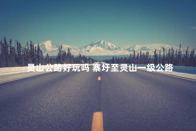 灵山公路好玩吗 寨圩至灵山一级公路